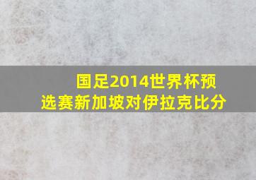 国足2014世界杯预选赛新加坡对伊拉克比分