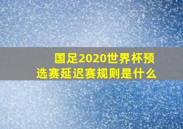 国足2020世界杯预选赛延迟赛规则是什么