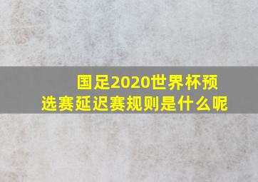 国足2020世界杯预选赛延迟赛规则是什么呢