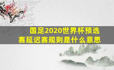 国足2020世界杯预选赛延迟赛规则是什么意思