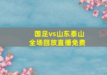 国足vs山东泰山全场回放直播免费