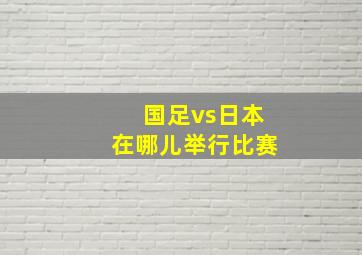 国足vs日本在哪儿举行比赛