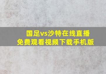 国足vs沙特在线直播免费观看视频下载手机版