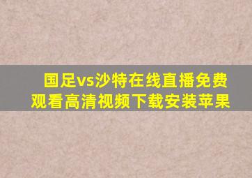 国足vs沙特在线直播免费观看高清视频下载安装苹果