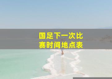 国足下一次比赛时间地点表