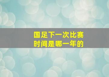 国足下一次比赛时间是哪一年的