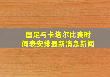 国足与卡塔尔比赛时间表安排最新消息新闻