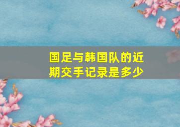 国足与韩国队的近期交手记录是多少