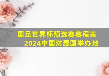 国足世界杯预选赛赛程表2024中国对泰国举办地