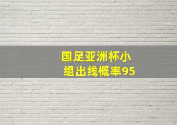 国足亚洲杯小组出线概率95