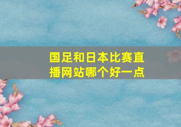 国足和日本比赛直播网站哪个好一点