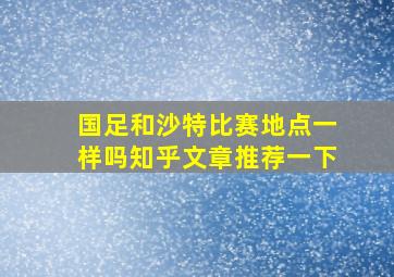 国足和沙特比赛地点一样吗知乎文章推荐一下