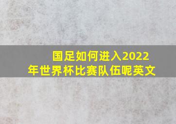 国足如何进入2022年世界杯比赛队伍呢英文