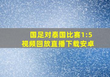 国足对泰国比赛1:5视频回放直播下载安卓