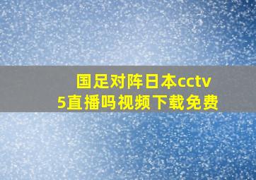 国足对阵日本cctv5直播吗视频下载免费