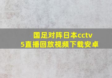 国足对阵日本cctv5直播回放视频下载安卓