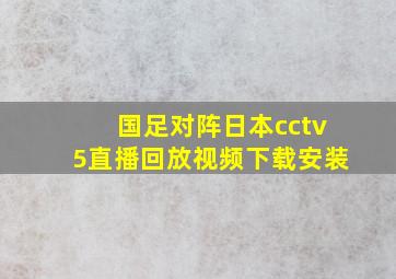 国足对阵日本cctv5直播回放视频下载安装