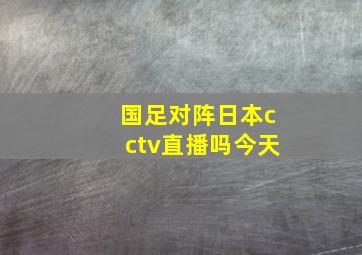 国足对阵日本cctv直播吗今天