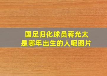 国足归化球员蒋光太是哪年出生的人呢图片