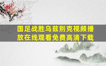 国足战胜乌兹别克视频播放在线观看免费高清下载