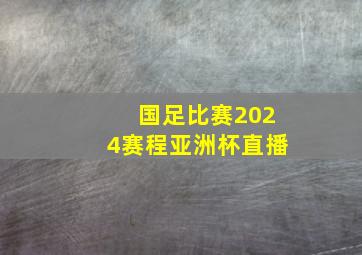 国足比赛2024赛程亚洲杯直播