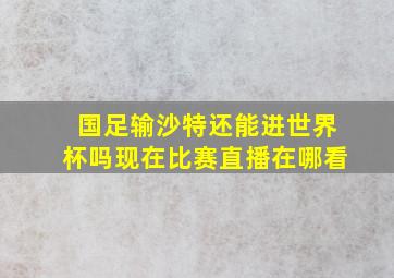 国足输沙特还能进世界杯吗现在比赛直播在哪看