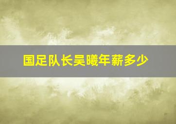 国足队长吴曦年薪多少