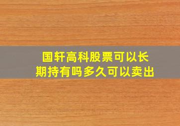 国轩高科股票可以长期持有吗多久可以卖出