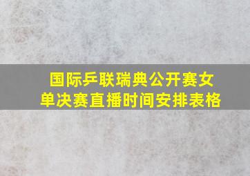 国际乒联瑞典公开赛女单决赛直播时间安排表格