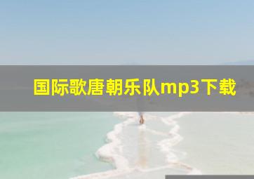 国际歌唐朝乐队mp3下载