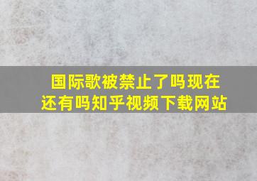 国际歌被禁止了吗现在还有吗知乎视频下载网站