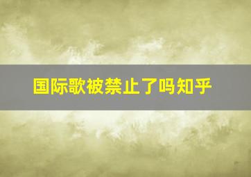 国际歌被禁止了吗知乎