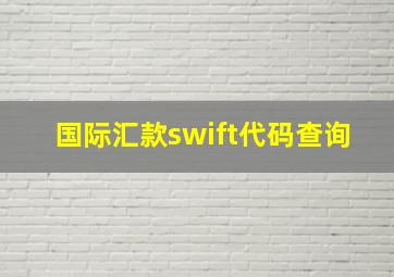 国际汇款swift代码查询