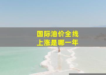 国际油价全线上涨是哪一年