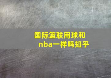 国际篮联用球和nba一样吗知乎