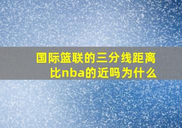 国际篮联的三分线距离比nba的近吗为什么