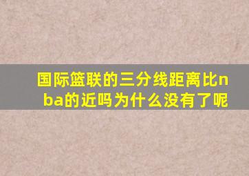 国际篮联的三分线距离比nba的近吗为什么没有了呢