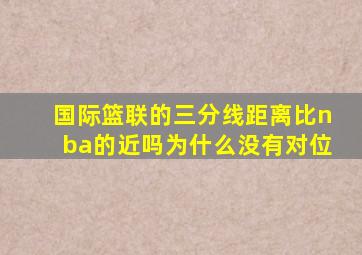 国际篮联的三分线距离比nba的近吗为什么没有对位