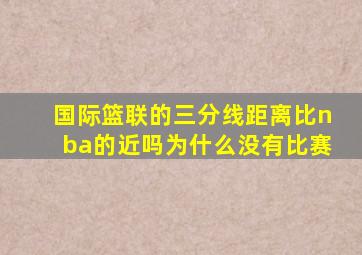 国际篮联的三分线距离比nba的近吗为什么没有比赛