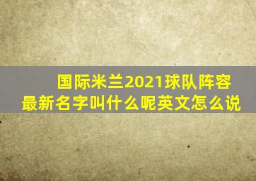 国际米兰2021球队阵容最新名字叫什么呢英文怎么说