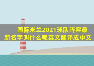 国际米兰2021球队阵容最新名字叫什么呢英文翻译成中文