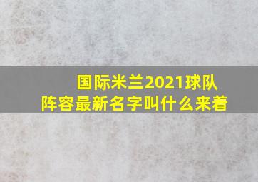 国际米兰2021球队阵容最新名字叫什么来着