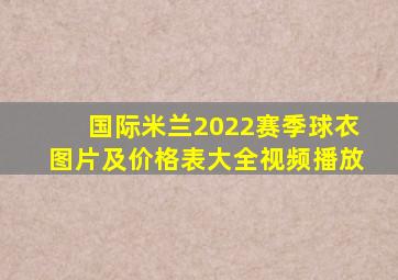 国际米兰2022赛季球衣图片及价格表大全视频播放