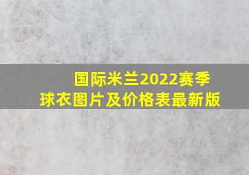 国际米兰2022赛季球衣图片及价格表最新版