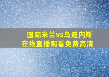 国际米兰vs乌迪内斯在线直播观看免费高清