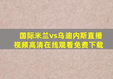 国际米兰vs乌迪内斯直播视频高清在线观看免费下载