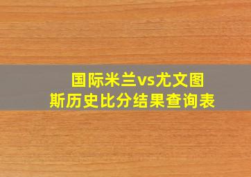 国际米兰vs尤文图斯历史比分结果查询表