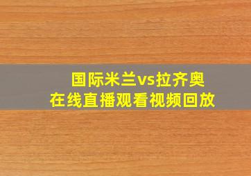 国际米兰vs拉齐奥在线直播观看视频回放