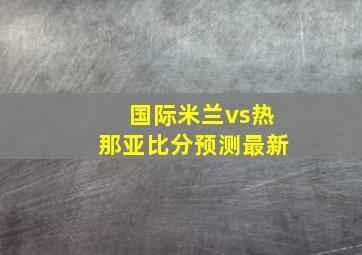 国际米兰vs热那亚比分预测最新