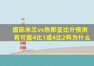 国际米兰vs热那亚比分预测有可能4比1或4比2吗为什么